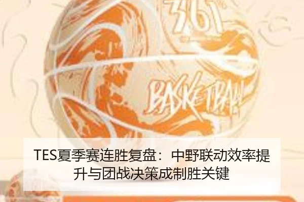 TES夏季赛连胜复盘：中野联动效率提升与团战决策成制胜关键
